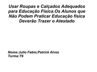 Usar Roupas e Calçados Adequados
para Educação Física.Os Alunos que
Não Podem Praticar Educação física
     Deverão Trazer o Atestado




Nome:Julio Fabio;Patrick Alves
Turma:T6
 