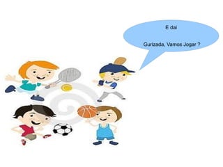 E dai


Gurizada, Vamos Jogar ?
 