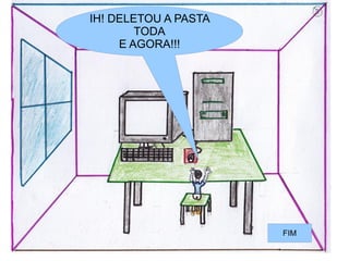 IH! DELETOU A PASTA
        TODA
     E AGORA!!!




                      FIM
 