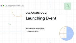 Launching Event
Innovative Academy Hub
19-Oktober-2019
DSC Chapter UGM
 