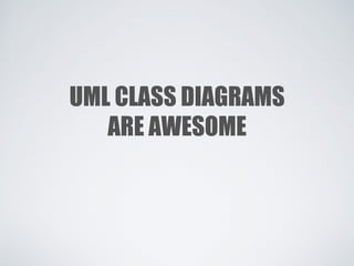 UML CLASS DIAGRAMS
ARE AWESOME
 