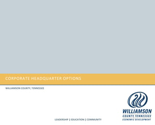 CORPORATE HEADQUARTER OPTIONS

WILLIAMSON COUNTY, TENNESSEE




                               LEADERSHIP | EDUCATION | COMMUNITY
 