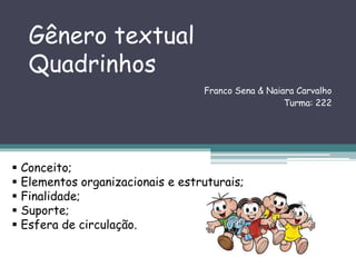 Gênero textual
Quadrinhos
Franco Sena & Naiara Carvalho
Turma: 222
 Conceito;
 Elementos organizacionais e estruturais;
 Finalidade;
 Suporte;
 Esfera de circulação.
 