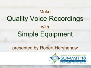 Make
Quality Voice Recordings
with
Simple Equipment
presented by Robert Hershenow
 