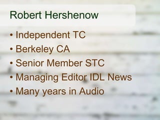 Robert Hershenow
• Independent TC
• Berkeley CA
• Senior Member STC
• Managing Editor IDL News
• Many years in Audio
 