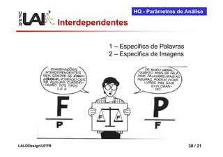 U                                     HQ - Parâmetros de Análise
F
P
R                  Interdependentes

                              1 – Específica de Palavras
                              2 – Específica de Imagens




LAI-DDesign/UFPR                                           38 / 21
 
