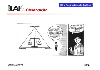 U                               HQ - Parâmetros de Análise
F
P
R                  Observação




LAI-DDesign/UFPR                                    38 / 24
 