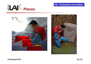 U                           HQ - Parâmetros de Análise
F
P
R                  Planos




LAI-DDesign/UFPR                                38 / 35
 