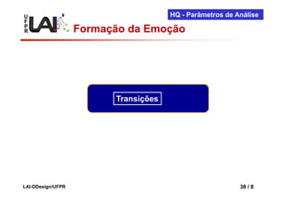 U                                     HQ - Parâmetros de Análise
F
P
R                  Formação da Emoção




                         Transições




LAI-DDesign/UFPR                                          38 / 8
 