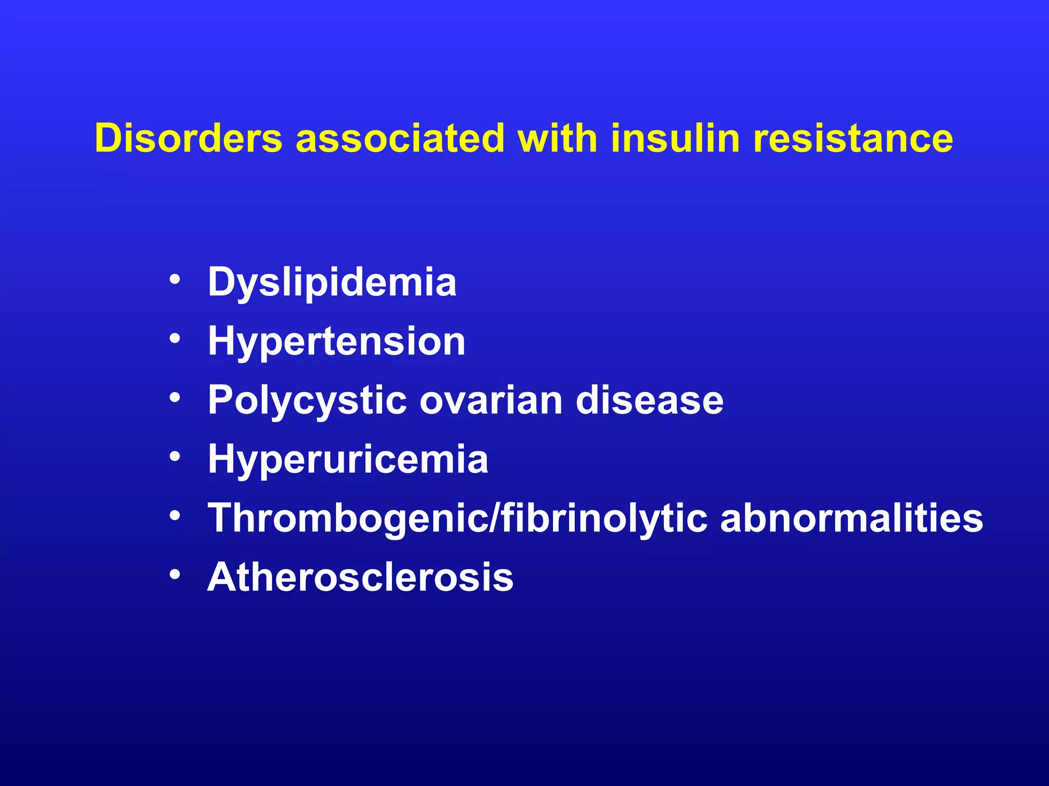 Disorders associated with insulin resistance
• Dyslipidemia
• Hypertension
• Polycystic ovarian disease
• Hyperuricemia
• Thrombogenic/fibrinolytic abnormalities
• Atherosclerosis
 