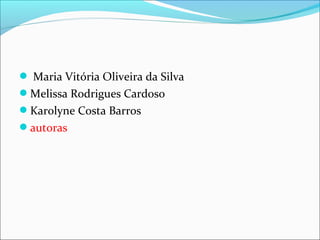  Maria Vitória Oliveira da Silva
Melissa Rodrigues Cardoso
Karolyne Costa Barros
autoras
 