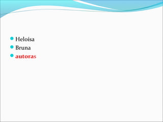 Heloísa
Bruna
autoras
 