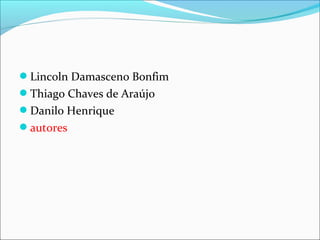 Lincoln Damasceno Bonfim
Thiago Chaves de Araújo
Danilo Henrique
autores
 