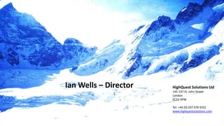 HighQuest Solutions Ltd
145-147 St. John Street
London
EC1V 4PW
Tel: +44 (0) 207 078 4332
www.highquestsolutions.com
Ian Wells – Director
 