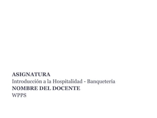 Departamento de Banquetes
ASIGNATURA
Introducción a la Hospitalidad - Banquetería
NOMBRE DEL DOCENTE
WPPS
 