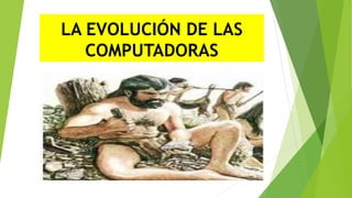 LA EVOLUCIÓN DE LAS
COMPUTADORAS
 