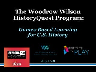 The Woodrow Wilson
HistoryQuest Program:
Games-Based Learning
for U.S. History
July 2018
 