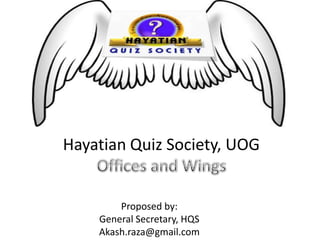 Hayatian Quiz Society, UOGOffices and Wings Proposed by: General Secretary, HQS Akash.raza@gmail.com 