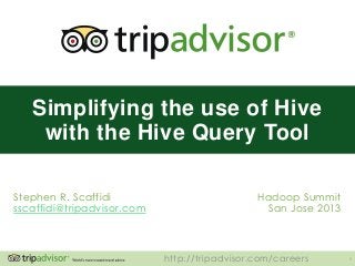 http://tripadvisor.com/careers 1
Stephen R. Scaffidi
sscaffidi@tripadvisor.com
Hadoop Summit
San Jose 2013
Simplifying the use of Hive
with the Hive Query Tool
 