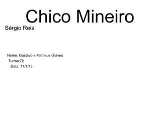 Chico MineiroSérgio Reis
Nome: Gustavo e Matheus chaves
Turma:72
Data: 17/7/13
 