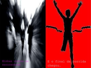 Minhas vistas se
escureceram
E o final da corrida
chegou.
 