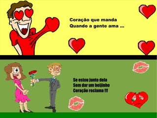 Coração que manda
Quando a gente ama ...
Se estou junto dela
Sem dar um beijinho
Coração reclama !!!
 