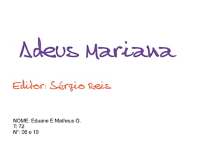 Adeus Mariana
Editor: Sérgio Reis
NOME: Eduane E Matheus G.
T: 72
N°: 08 e 19
 