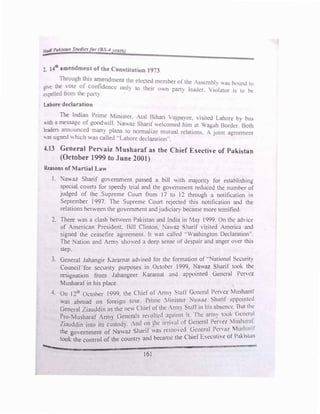 H-1 Pat.isl� StJ1diesfor {BS-4,rrrors.J
,,,.._,
2. 14Ci amendment ofthe Con,titution 19i
3
lbroug.h lhi �ndmem the el...�rc-d member l'•f the A ,cmbl) 11!- bounJ tu
ile the Ote o. conhdencc onl) t..., their own pam 1�::iJc:r. Villlntur i, to h<.·
expelled from the par.).
Labore declaration
The lndian Prime Mtm.ster. .tal Bihari  aip,1ee. , isited Lnht1rc b, bu,
v.ith a messa�e '"6ood,,ill. :-..a,,az. �harifekomeJ him at  Jg.ah Border." Both
le:3d� ann ul'l�ed man) plan!> to norm:tlize mutu:tl relations  J'-'int agreement
•:assigned, li1c..1 as called ..Lahore declaration..
-1.13 General Pervaiz �tusharaf as the Chief E)..ecthe of Puki tan
(October 1999 to June 2001)
Rea.sons of Martial Law
l. �awaz Sharif gm emment passed 11 bill 1th m::iJOnt) for e tablishmg
!)pecial couns for speed) tri:tl and the go,emrnent reduced the number of
Judged of the Supreme Court from I , to l 2 through a notific.mon m
September I997. The Supreme Coun rejected this notification :ind the
relations between the government andjudiciru: became more ten�ifa.-d.
2. There was a clash betw
een Pakistan and India in ht) l9Q9. On the ad, ice
of American PresidenL Bill Clinton. �a"az harif ,i·ited America and
signed the ceasefire agreement
.
It i.lS called -- n....Jington Dedurotion"
The �ation and Arm) :showed a deep sense t1f despair and anger o,er this
step.
3. General Jahangir Kararnat ad, ised for the formation of ..'lational Securit)
Council..for securit) purposes in Ocwber 1999. Na37 hurif t1.1ok. the
res,gnation from Jahangeer Karrunm anJ appointed G1:ncral Penez
Musharaf in his place
4. On 12th
October 1999. the Chief of •ntl) Staff General Pl'f c� �lus�a.mf
v.as abroad on lLm.�1gn tom. Prime lmist1..·r ',./ Sh.ml ,1pp1.'111ll:d
General Ziauddin as the ne" Ch1el ot tht.> rm) .:t.1l1 m lus nhscnn: l!ut lht'
Pro-Musharaf Ami) Gent!rob re,oltcd 3g,1111st 1t. 1 he arm� l1.)1.>k <.1cncr.1!
Ziauddin into its custod) .mi on the .uri.1I 1.,t Uenernl Pene, lu�h,11.11
th f '-' az harif 3" rt'llWd lkncral Pcn.v lu�hm1l
e go,emment o ·"a" ..., ' -
took the control of the countr) and became thr Chief l:.:-..c:cum c ot P.,k.1-.1,111
161
 