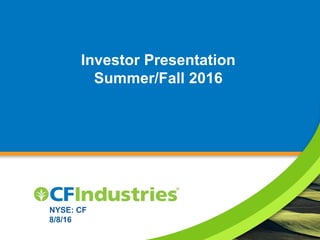 Investor Presentation
Summer/Fall 2016
NYSE: CF
8/8/16
 
