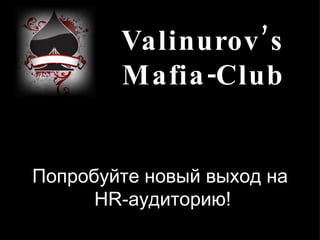 Valinurov’s Mafia-Club Попробуйте новый выход на HR-аудиторию! 
