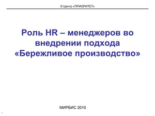 1 Роль HR – менеджеров во внедрении подхода «Бережливое производство» МИРБИС 2010 