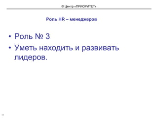 Роль HR – менеджеровРоль № 3 Уметь находить и развивать лидеров.11
