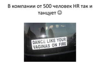 В компании от 500 человек HR так и
           танцует 
 