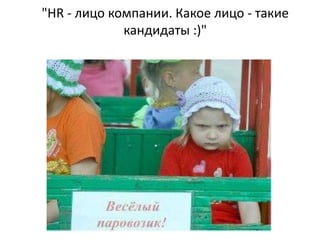 "HR - лицо компании. Какое лицо - такие
             кандидаты :)"
 