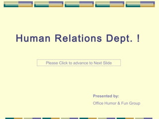 Human Relations Dept. !

     Please Click to advance to Next Slide




                               Presented by:
                               Office Humor & Fun Group
 