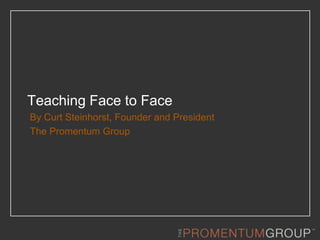 Teaching Face to Face
By Curt Steinhorst, Founder and President
The Promentum Group
 