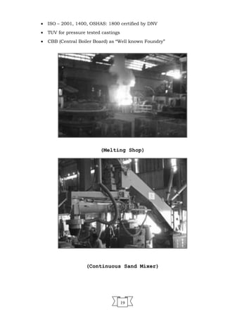 • ISO – 2001, 1400, OSHAS: 1800 certified by DNV
• TUV for pressure tested castings
• CBB (Central Boiler Board) as “Well known Foundry”
(Melting Shop)
(Continuous Sand Mixer)
19
 