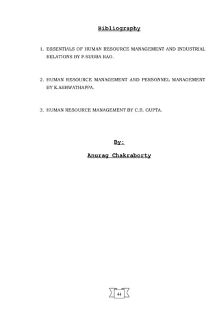 Bibliography
1. ESSENTIALS OF HUMAN RESOURCE MANAGEMENT AND INDUSTRIAL
RELATIONS BY P.SUBBA RAO.
2. HUMAN RESOURCE MANAGEMENT AND PERSONNEL MANAGEMENT
BY K.ASHWATHAPPA.
3. HUMAN RESOURCE MANAGEMENT BY C.B. GUPTA.
By:
Anurag Chakraborty
44
 