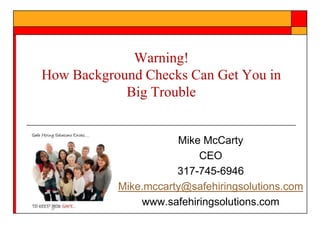 Warning!
How Background Checks Can Get You in
Big Trouble

Mike McCarty
CEO
317-745-6946
Mike.mccarty@safehiringsolutions.com
www.safehiringsolutions.com

 