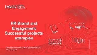 HR Brand and
Engagement
Successful projects
examples
Developed by Nataliya Zub and Katerina Drobot
For IT-HR Club
 