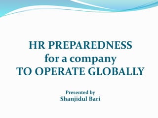 HR PREPAREDNESS
for a company
TO OPERATE GLOBALLY
Presented by
Shanjidul Bari
 