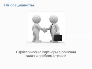Стратегические партнеры в решении
задач и проблем отрасли
HR специалисты
 