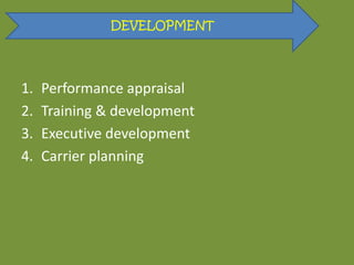 DEVELOPMENT
1. Performance appraisal
2. Training & development
3. Executive development
4. Carrier planning
 