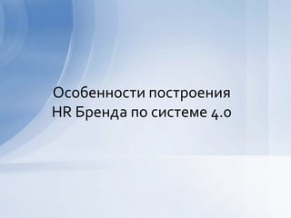 Особенности построения
HR Бренда по системе 4.0
 