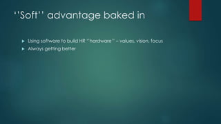 ‘’Soft’’ advantage baked in
 Using software to build HR ‘’hardware’’ – values, vision, focus
 Always getting better
 
