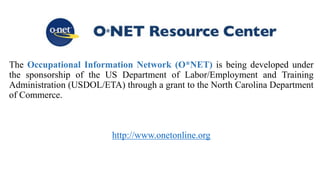 The Occupational Information Network (O*NET) is being developed under
the sponsorship of the US Department of Labor/Employment and Training
Administration (USDOL/ETA) through a grant to the North Carolina Department
of Commerce.
http://www.onetonline.org
 