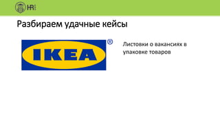 Разбираем удачные кейсы
Листовки о вакансиях в
упаковке товаров
 