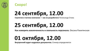 Скоро!
24 сентября, 12.00
Стратегия и тактика компании — как их разработать? Александр Стома
25 сентября, 12.00
Как измерить вовлеченность и лояльность персонала. Оксана Ракитянская
01 октября, 12.00
Внутренний аудит кадровых документов. Спикер определяется
 
