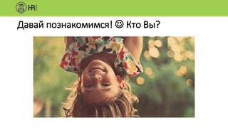 Давай познакомимся!  Кто Вы?
 