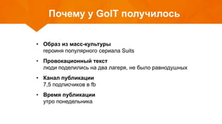 Почему у GoIT получилось
• Образ из масс-культуры
героиня популярного сериала Suits
• Провокационный текст
люди поделились на два лагеря, не было равнодушных
• Канал публикации
7,5 подписчиков в fb
• Время публикации
утро понедельника
 